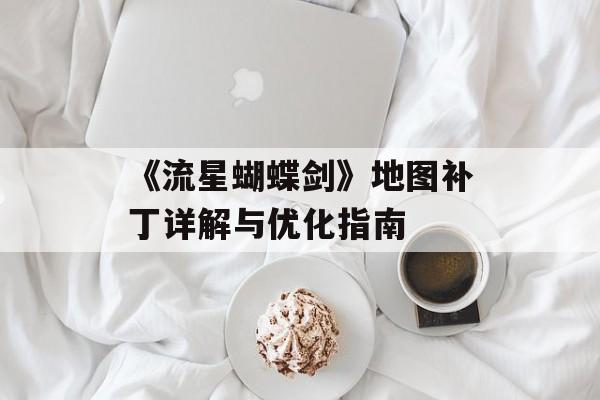《流星蝴蝶剑》地图补丁详解与优化指南 《流星蝴蝶剑》地图补丁详解与优化指南