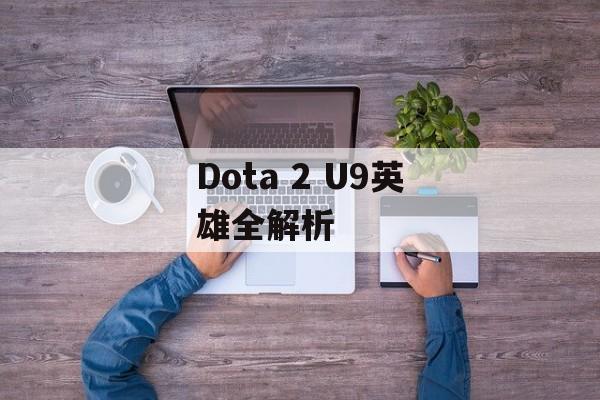 Dota 2 U9英雄全解析 Dota 2 U9英雄全解析
