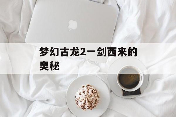 梦幻古龙2一剑西来的奥秘