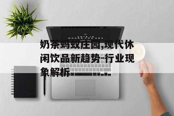 奶茶蚂蚁庄园,现代休闲饮品新趋势-行业现象解析 奶茶蚂蚁庄园,现代休闲饮品新趋势-行业现象解析