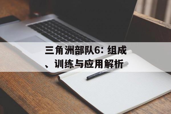 三角洲部队6: 组成、训练与应用解析 三角洲部队6: 组成、训练与应用解析