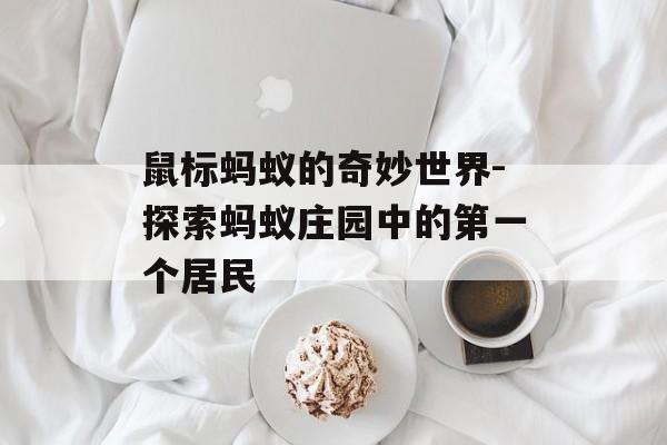 鼠标蚂蚁的奇妙世界-探索蚂蚁庄园中的第一个居民