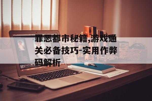罪恶都市秘籍,游戏通关必备技巧-实用作弊码解析