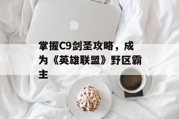 掌握C9剑圣攻略，成为《英雄联盟》野区霸主