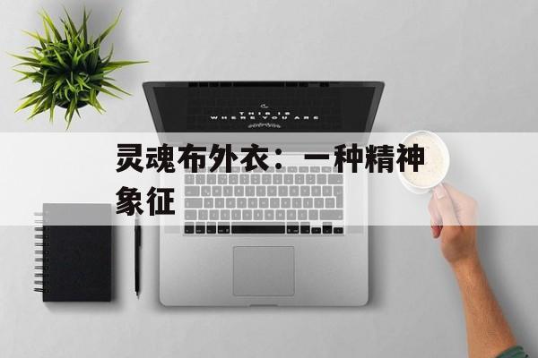 灵魂布外衣:一种精神象征 灵魂布外衣:一种精神象征