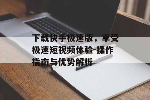 下载快手极速版,享受极速短视频体验-操作指南与优势解析 下载快手极速版,享受极速短视频体验-操作指南与优势解析