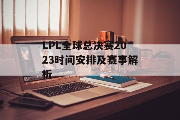 LPL全球总决赛2023时间安排及赛事解析