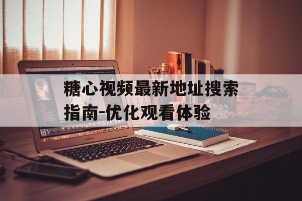 糖心视频最新地址搜索指南-优化观看体验 糖心视频最新地址搜索指南-优化观看体验