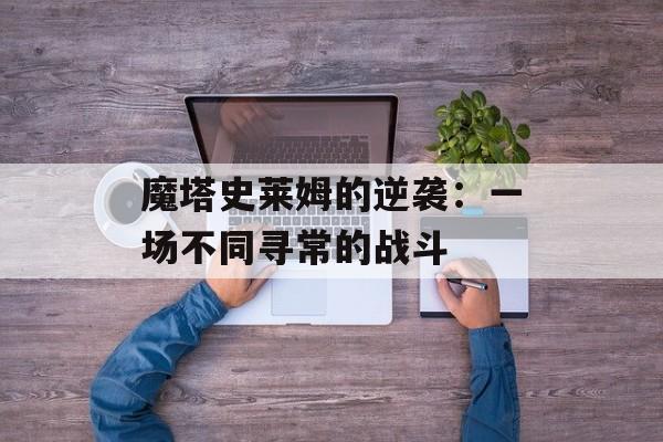 魔塔史莱姆的逆袭：一场不同寻常的战斗