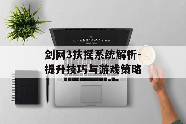 剑网3扶摇系统解析-提升技巧与游戏策略 剑网3扶摇系统解析-提升技巧与游戏策略