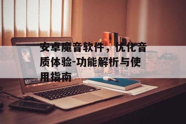 安卓魔音软件,优化音质体验-功能解析与使用指南 安卓魔音软件,优化音质体验-功能解析与使用指南