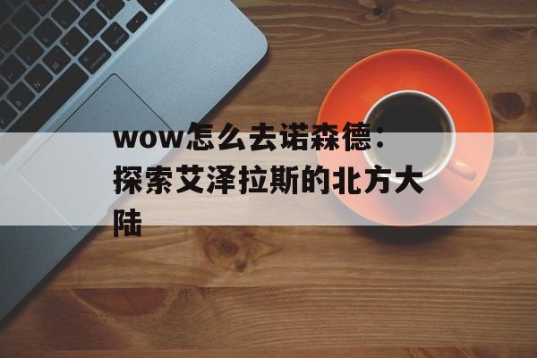 wow怎么去诺森德：探索艾泽拉斯的北方大陆