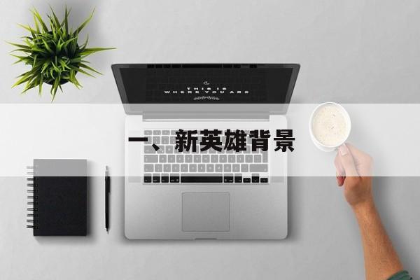 一、新英雄背景 一、新英雄背景