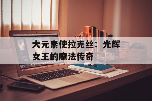 大元素使拉克丝：光辉女王的魔法传奇