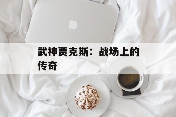 武神贾克斯：战场上的传奇
