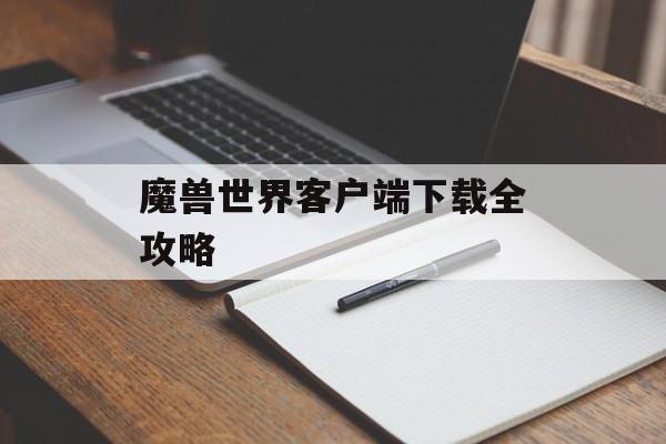 魔兽世界客户端下载全攻略 魔兽世界客户端下载全攻略