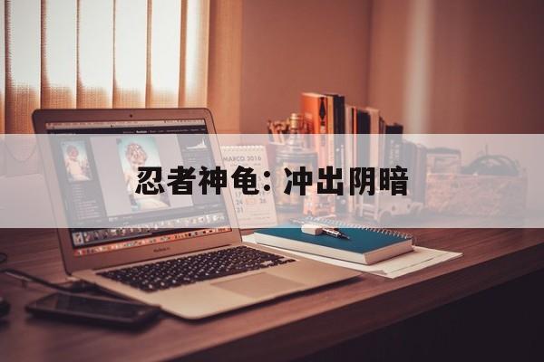 忍者神龟: 冲出阴暗 忍者神龟: 冲出阴暗