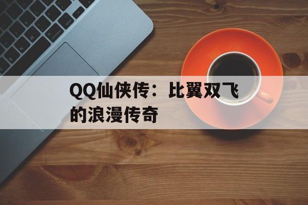 QQ仙侠传:比翼双飞的浪漫传奇 QQ仙侠传:比翼双飞的浪漫传奇