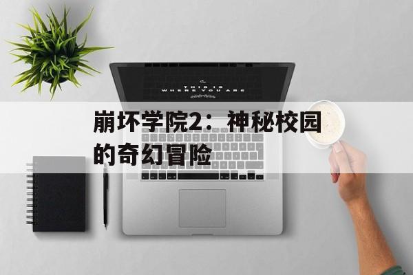 崩坏学院2:神秘校园的奇幻冒险 崩坏学院2:神秘校园的奇幻冒险