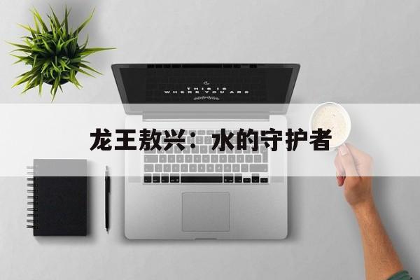 龙王敖兴:水的守护者 龙王敖兴:水的守护者