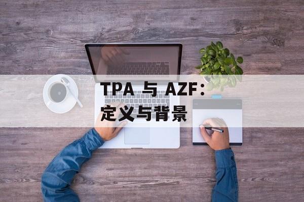 TPA 与 AZF:定义与背景 TPA 与 AZF:定义与背景