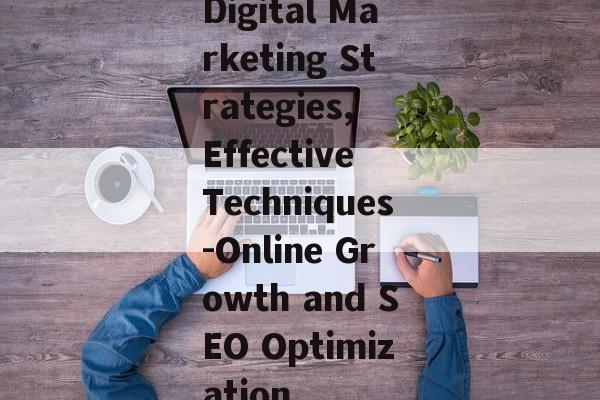 Digital Marketing Strategies, Effective Techniques-Online Growth and SEO Optimization