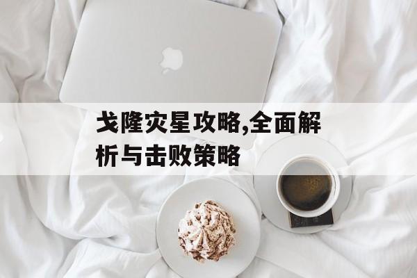 戈隆灾星攻略,全面解析与击败策略