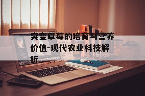 突变草莓的培育与营养价值-现代农业科技解析