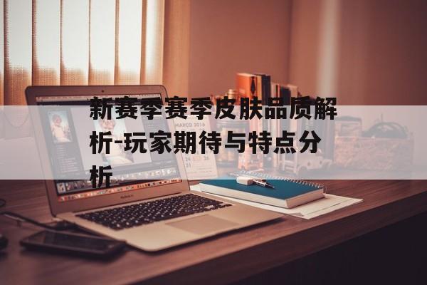 新赛季赛季皮肤品质解析-玩家期待与特点分析 新赛季赛季皮肤品质解析-玩家期待与特点分析