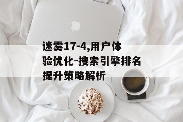 迷雾17-4,用户体验优化-搜索引擎排名提升策略解析