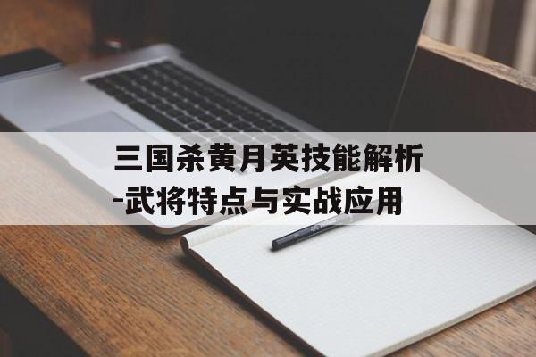 三国杀黄月英技能解析-武将特点与实战应用 三国杀黄月英技能解析-武将特点与实战应用