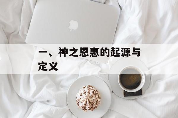 一、神之恩惠的起源与定义 一、神之恩惠的起源与定义