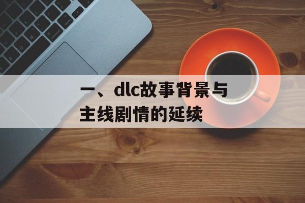 一、dlc故事背景与主线剧情的延续 一、dlc故事背景与主线剧情的延续