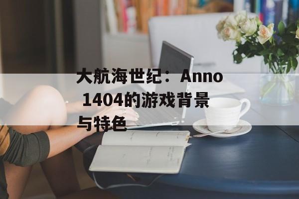 大航海世纪：Anno 1404的游戏背景与特色
