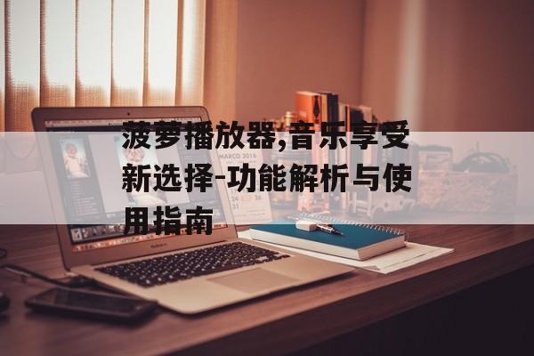 菠萝播放器,音乐享受新选择-功能解析与使用指南