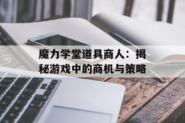 魔力学堂道具商人：揭秘游戏中的商机与策略