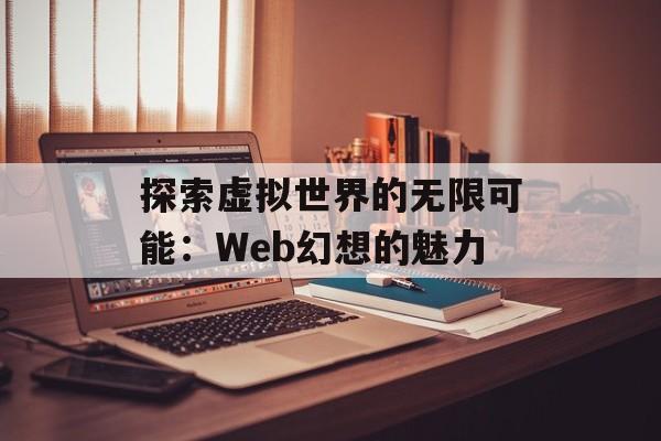 探索虚拟世界的无限可能：Web幻想的魅力