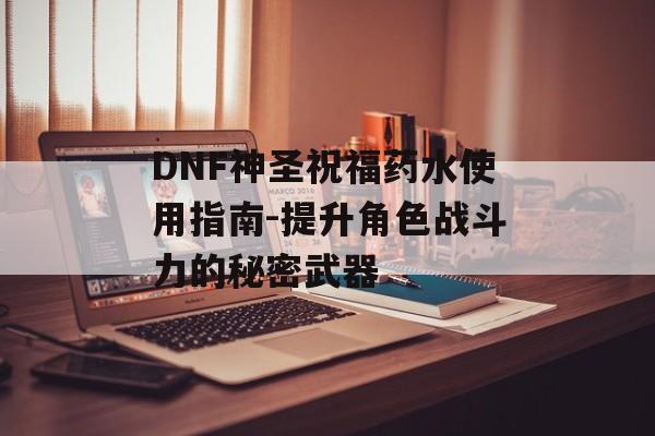 DNF神圣祝福药水使用指南-提升角色战斗力的秘密武器