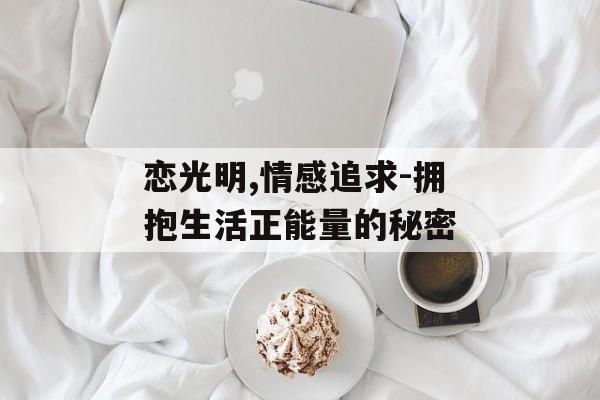 恋光明,情感追求-拥抱生活正能量的秘密