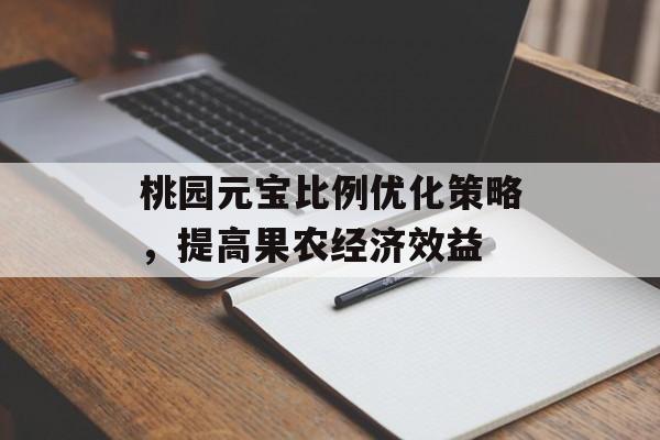 桃园元宝比例优化策略,提高果农经济效益 桃园元宝比例优化策略,提高果农经济效益
