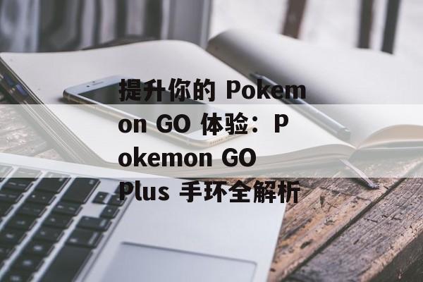 提升你的 Pokemon GO 体验：Pokemon GO Plus 手环全解析