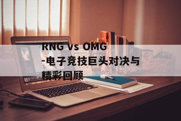 RNG vs OMG-电子竞技巨头对决与精彩回顾