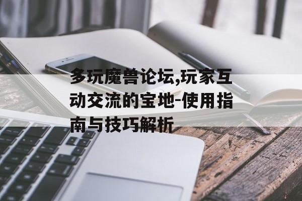 多玩魔兽论坛,玩家互动交流的宝地-使用指南与技巧解析 多玩魔兽论坛,玩家互动交流的宝地-使用指南与技巧解析