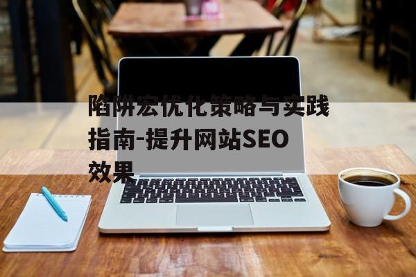 陷阱宏优化策略与实践指南-提升网站SEO效果