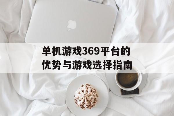 单机游戏369平台的优势与游戏选择指南