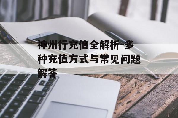 神州行充值全解析-多种充值方式与常见问题解答