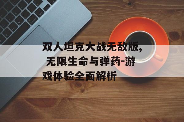 双人坦克大战无敌版, 无限生命与弹药-游戏体验全面解析