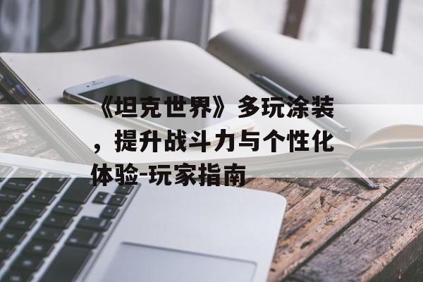 《坦克世界》多玩涂装,提升战斗力与个性化体验-玩家指南 《坦克世界》多玩涂装,提升战斗力与个性化体验-玩家指南