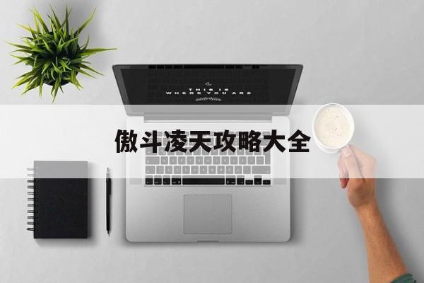 傲斗凌天攻略大全 傲斗凌天攻略大全