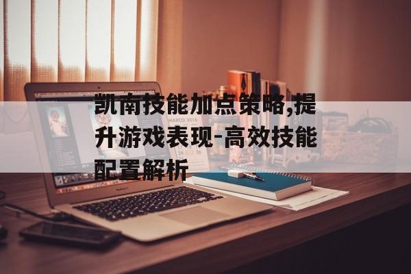 凯南技能加点策略,提升游戏表现-高效技能配置解析 凯南技能加点策略,提升游戏表现-高效技能配置解析